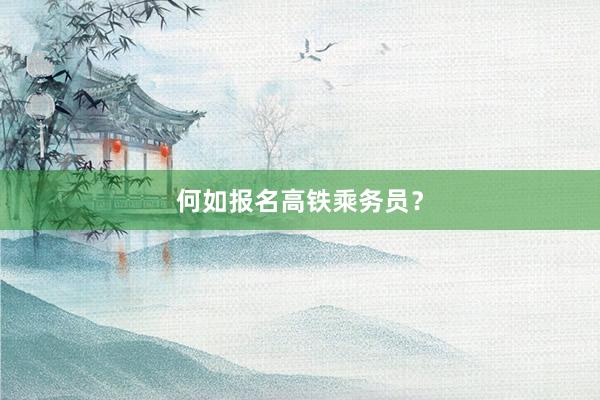 何如报名高铁乘务员？