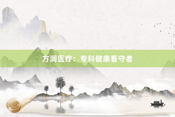 方润医疗：专科健康看守者