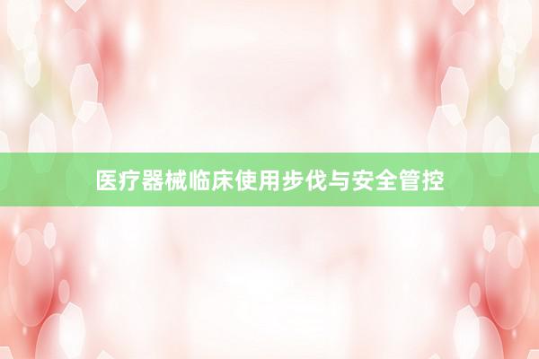 医疗器械临床使用步伐与安全管控