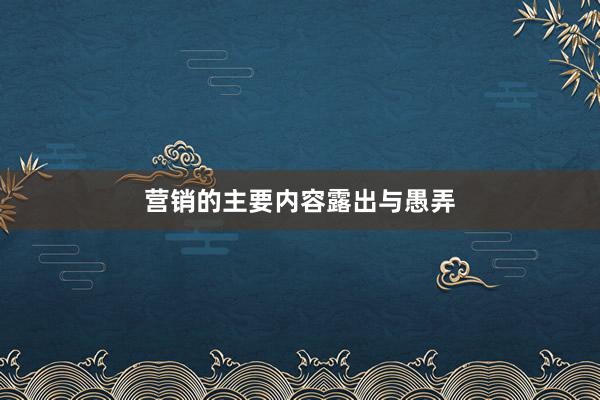 营销的主要内容露出与愚弄