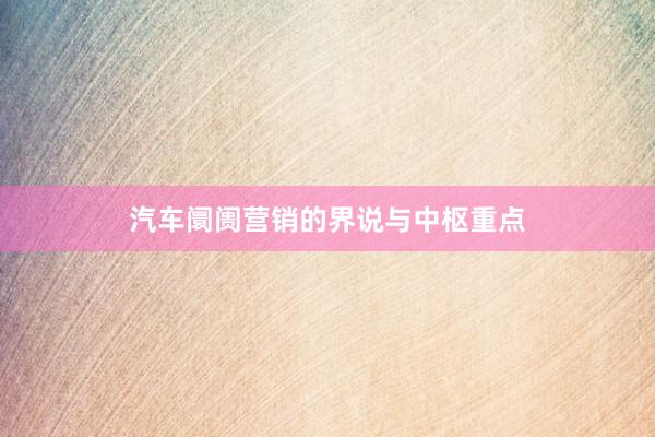汽车阛阓营销的界说与中枢重点